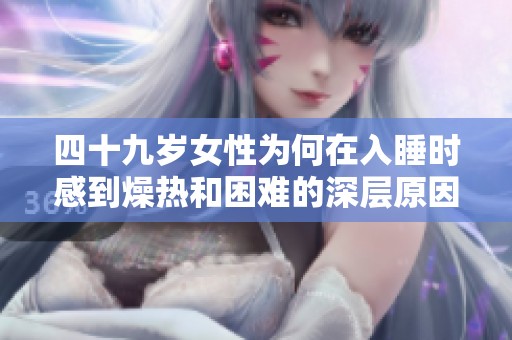 四十九岁女性为何在入睡时感到燥热和困难的深层原因分析