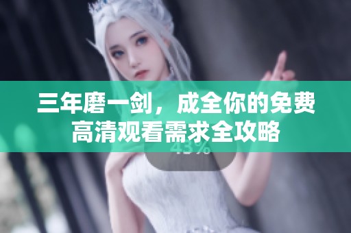 三年磨一剑，成全你的免费高清观看需求全攻略