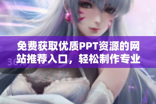 免费获取优质PPT资源的网站推荐入口，轻松制作专业演示文稿
