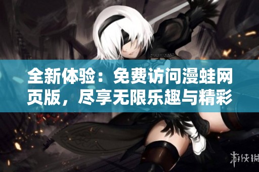 全新体验：免费访问漫蛙网页版，尽享无限乐趣与精彩内容！