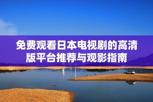 免费观看日本电视剧的高清版平台推荐与观影指南