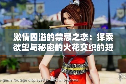 激情四溢的禁忌之恋：探索欲望与秘密的火花交织的短篇故事