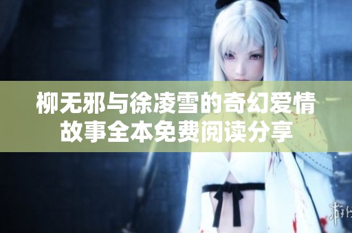 柳无邪与徐凌雪的奇幻爱情故事全本免费阅读分享