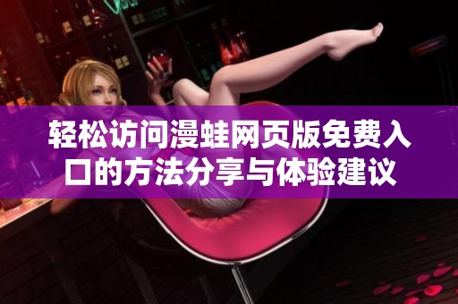 轻松访问漫蛙网页版免费入口的方法分享与体验建议