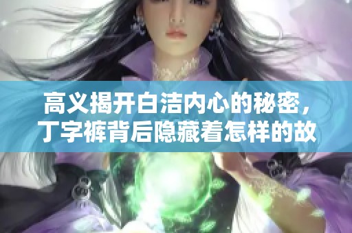 高义揭开白洁内心的秘密，丁字裤背后隐藏着怎样的故事