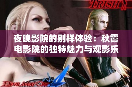 夜晚影院的别样体验：秋霞电影院的独特魅力与观影乐趣