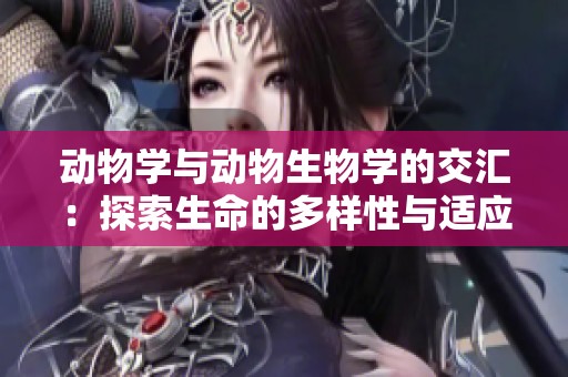动物学与动物生物学的交汇：探索生命的多样性与适应性 