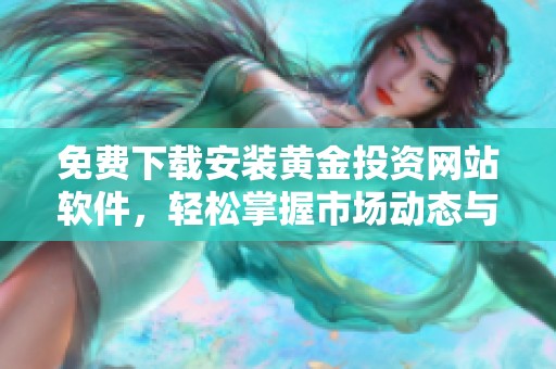 免费下载安装黄金投资网站软件，轻松掌握市场动态与行情分析