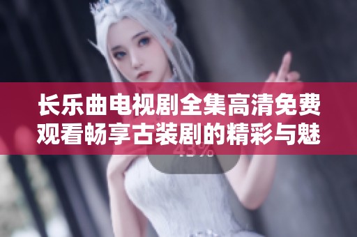 长乐曲电视剧全集高清免费观看畅享古装剧的精彩与魅力