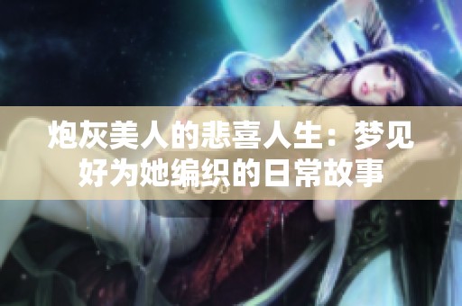 炮灰美人的悲喜人生：梦见好为她编织的日常故事