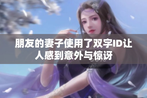 朋友的妻子使用了双字ID让人感到意外与惊讶