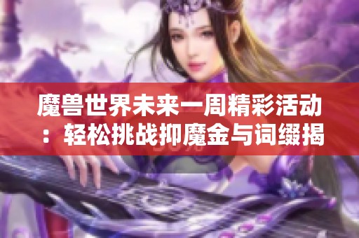 魔兽世界未来一周精彩活动：轻松挑战抑魔金与词缀揭秘解析