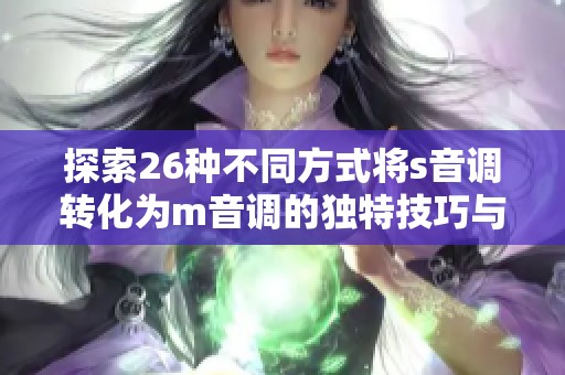 探索26种不同方式将s音调转化为m音调的独特技巧与方法