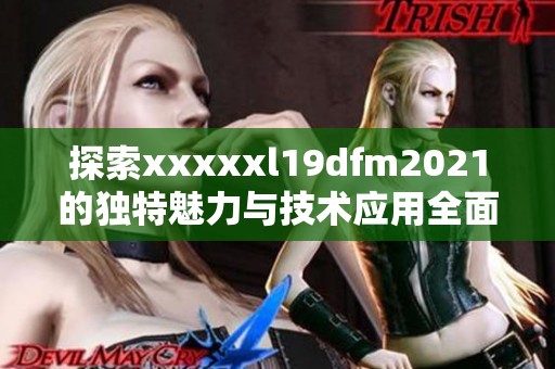 探索xxxxxl19dfm2021的独特魅力与技术应用全面解析与解读