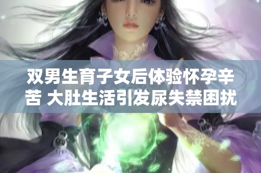 双男生育子女后体验怀孕辛苦 大肚生活引发尿失禁困扰