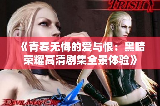 《青春无悔的爱与恨：黑暗荣耀高清剧集全景体验》