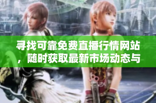 寻找可靠免费直播行情网站，随时获取最新市场动态与分析