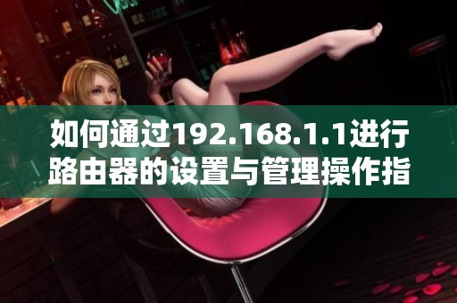 如何通过192.168.1.1进行路由器的设置与管理操作指南