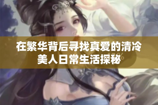 在繁华背后寻找真爱的清冷美人日常生活探秘