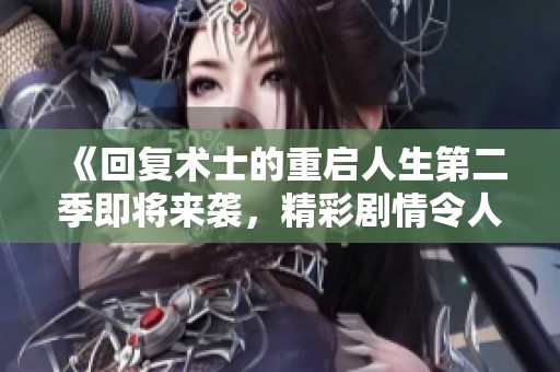 《回复术士的重启人生第二季即将来袭，精彩剧情令人期待》