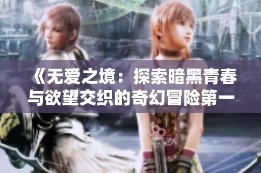 《无爱之境：探索暗黑青春与欲望交织的奇幻冒险第一季》