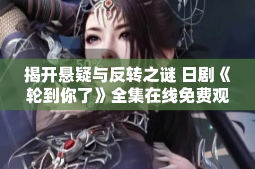 揭开悬疑与反转之谜 日剧《轮到你了》全集在线免费观看 