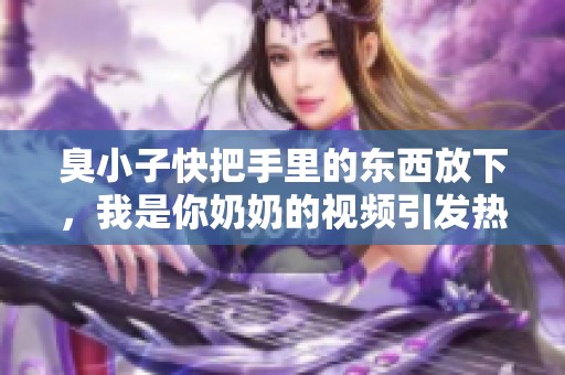 臭小子快把手里的东西放下，我是你奶奶的视频引发热议