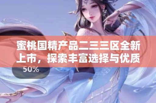 蜜桃国精产品二三三区全新上市，探索丰富选择与优质体验