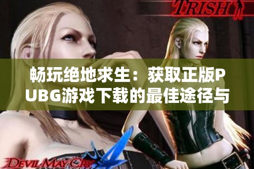 畅玩绝地求生：获取正版PUBG游戏下载的最佳途径与指南