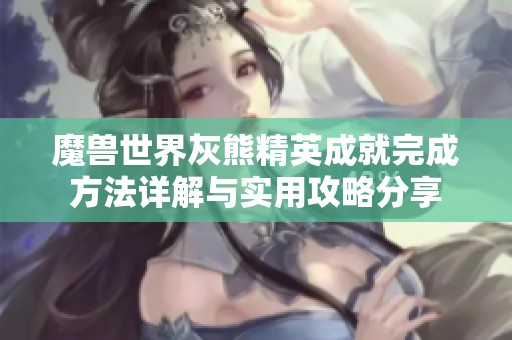 魔兽世界灰熊精英成就完成方法详解与实用攻略分享