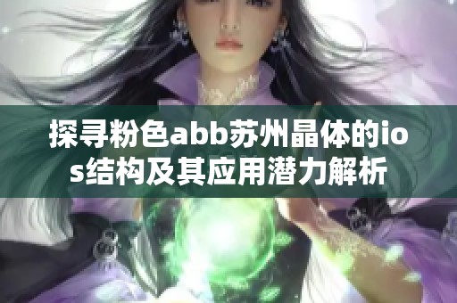 探寻粉色abb苏州晶体的ios结构及其应用潜力解析