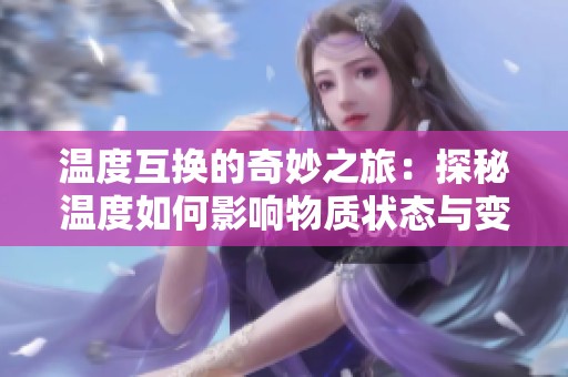 温度互换的奇妙之旅：探秘温度如何影响物质状态与变化