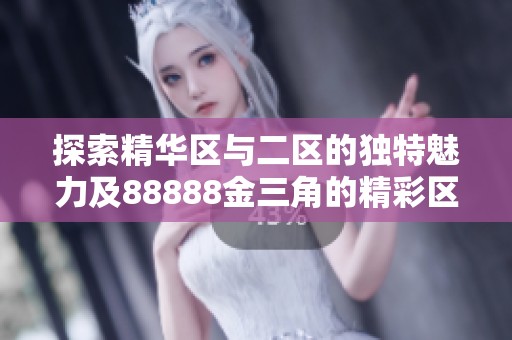 探索精华区与二区的独特魅力及88888金三角的精彩区别分析