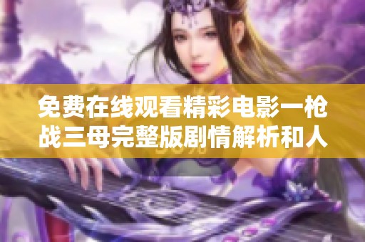 免费在线观看精彩电影一枪战三母完整版剧情解析和人物分析