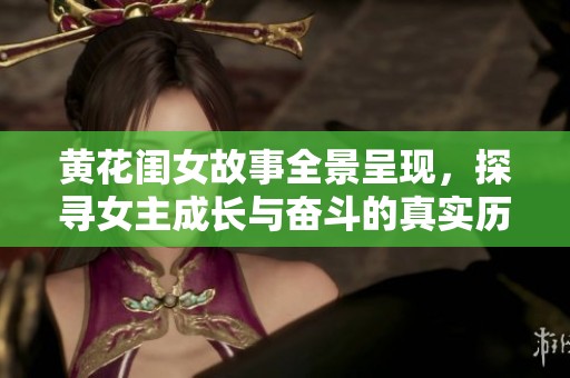 黄花闺女故事全景呈现，探寻女主成长与奋斗的真实历程