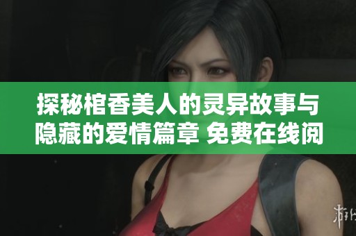 探秘棺香美人的灵异故事与隐藏的爱情篇章 免费在线阅读体验