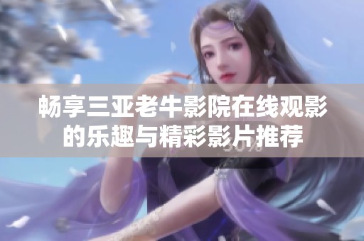 畅享三亚老牛影院在线观影的乐趣与精彩影片推荐
