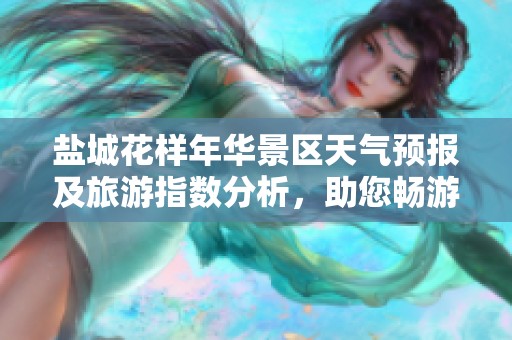 盐城花样年华景区天气预报及旅游指数分析，助您畅游盐城馨香之旅