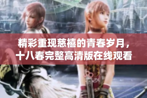 精彩重现慈禧的青春岁月，十八春完整高清版在线观看全新体验(1)