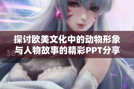 探讨欧美文化中的动物形象与人物故事的精彩PPT分享分析
