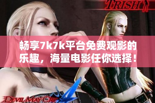 畅享7k7k平台免费观影的乐趣，海量电影任你选择！