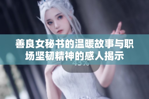 善良女秘书的温暖故事与职场坚韧精神的感人揭示