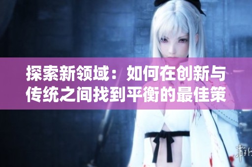 探索新领域：如何在创新与传统之间找到平衡的最佳策略