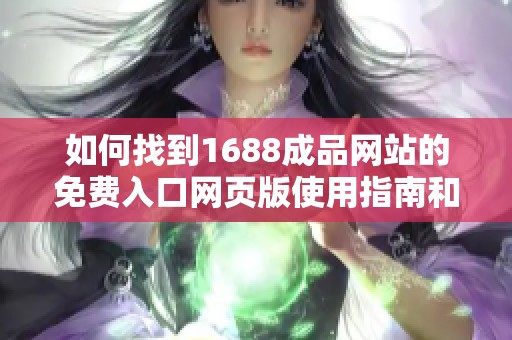 如何找到1688成品网站的免费入口网页版使用指南和技巧