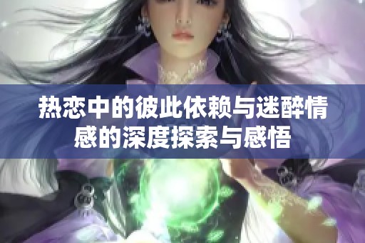 热恋中的彼此依赖与迷醉情感的深度探索与感悟
