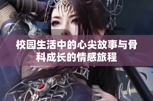校园生活中的心尖故事与骨科成长的情感旅程