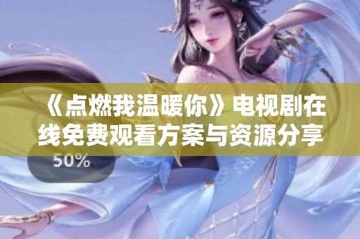 《点燃我温暖你》电视剧在线免费观看方案与资源分享