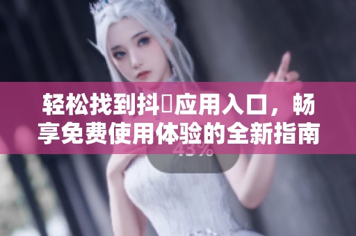 轻松找到抖抈应用入口，畅享免费使用体验的全新指南