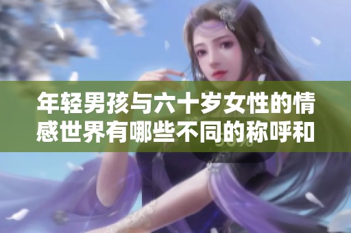 年轻男孩与六十岁女性的情感世界有哪些不同的称呼和故事