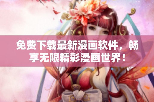 免费下载最新漫画软件，畅享无限精彩漫画世界！